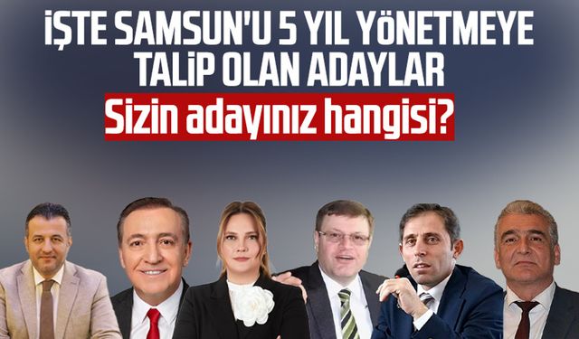 Sizin adayınız hangisi? İşte Samsun'u 5 yıl yönetmeye talip olan adaylar!