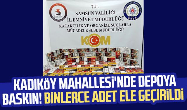 Samsun Kadıköy Mahallesi'nde depoya baskın! Binlerce adet ele geçirildi