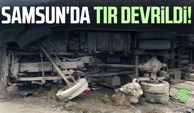 Samsun'da tır devrildi! Sürücü yaralandı