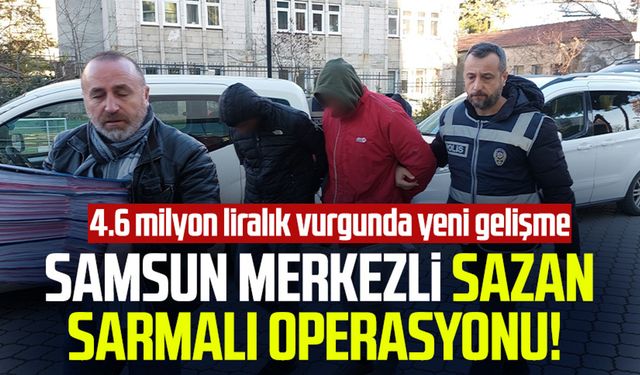 Samsun merkezli sazan sarmalı operasyonu! 4.6 milyon liralık vurgunda yeni gelişme