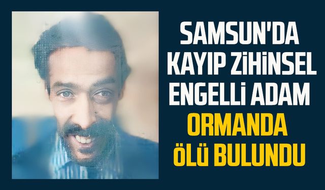 Samsun'da kayıp zihinsel engelli adam ormanda ölü bulundu