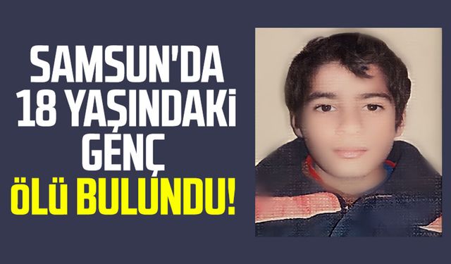 Samsun İlkadım'da 18 yaşındaki genç evinde ölü bulundu!