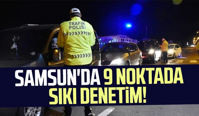 Samsun'da  9 noktada sıkı denetim!