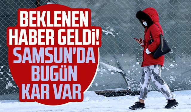 Beklenen açıklama geldi! Samsun'da bugün kar var