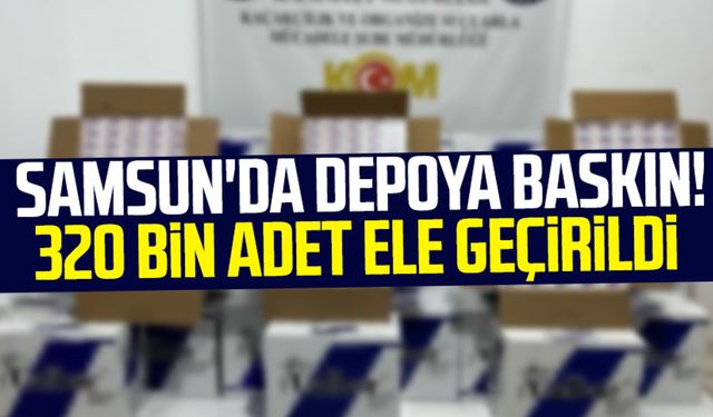 Samsun İlkadım'da depoya baskın! 320 bin adet ele geçirildi