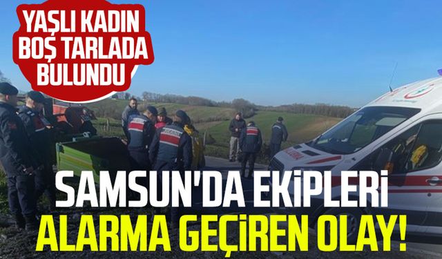 Samsun'da ekipleri alarma geçiren olay! Yaşlı kadın boş tarlada bulundu