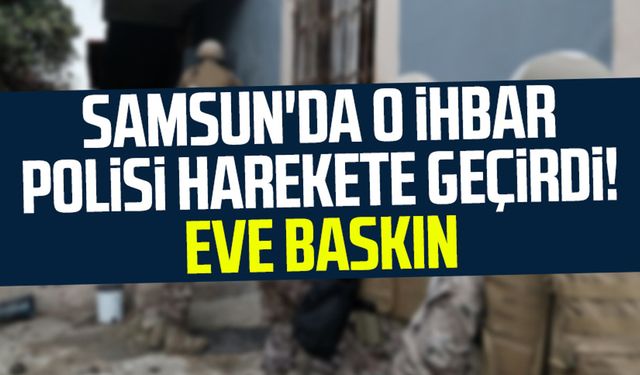 Samsun İlkadım'da o ihbar polisi harekete geçirdi! Eve operasyon