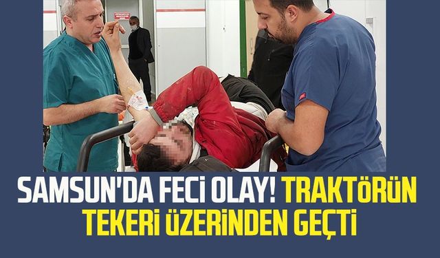 Samsun'da feci olay! Traktörün tekeri üzerinden geçti