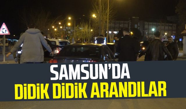 Samsun Bafra'da didik didik arandılar!