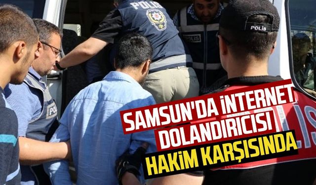 Samsun'da internet dolandırıcısı hakim karşısında