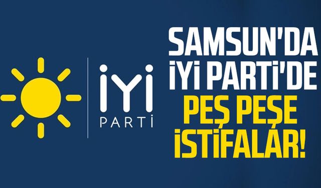 Samsun'da İYİ Parti'de peş peşe istifalar!