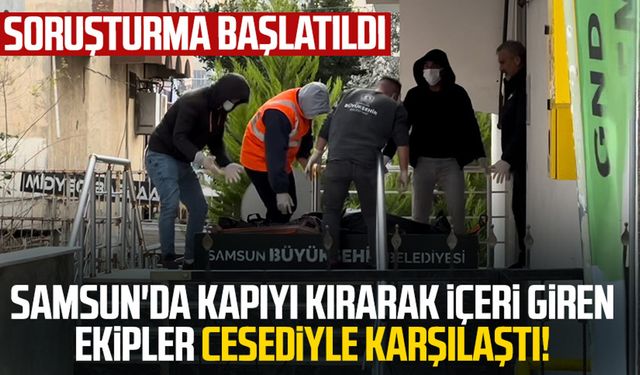 Samsun'da kapıyı kırarak içeri giren ekipler cansız bedeniyle karşılaştı! Soruşturma başlatıldı