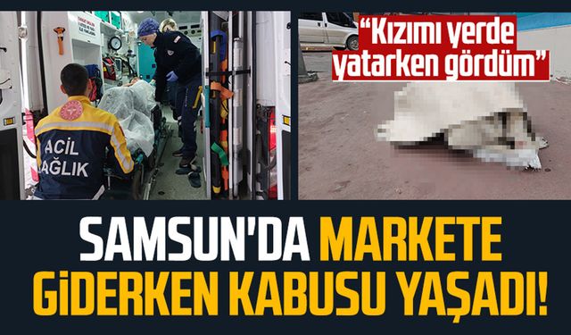 Samsun'da markete giderken kabusu yaşadı! 17 yaşındaki genç kız hastanelik oldu