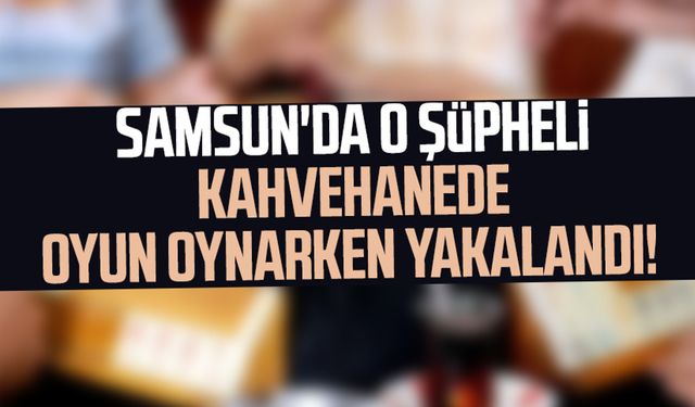 Samsun'da o şüpheli kahvehanede oyun oynarken yakalandı!