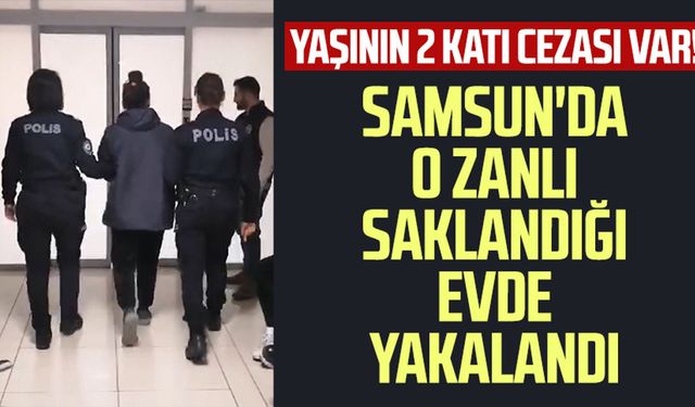 Yaşının 2 katı cezası var! Samsun'da o zanlı saklandığı evde yakalandı