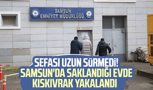 Firarinin sefası uzun sürmedi! Samsun'da saklandığı evde kıskıvrak yakalandı