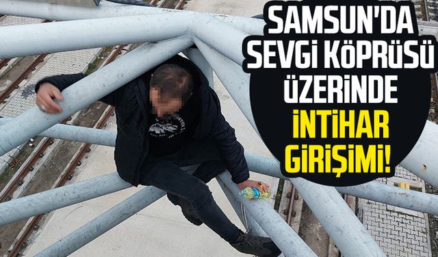 Samsun'da Sevgi Köprüsü üzerinde intihar girişimi!