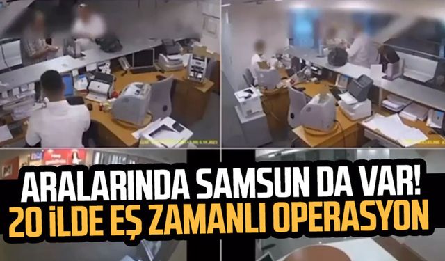 Aralarında Samsun da var! 20 ilde eş zamanlı operasyon