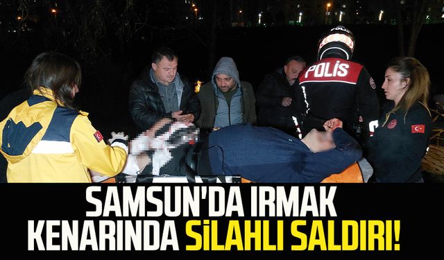 Samsun'da ırmak kenarında silahlı saldırı!