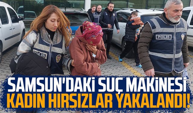 Samsun'daki suç makinesi kadın hırsızlar yakalandı!