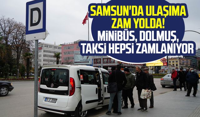 Samsun'da ulaşıma zam yolda! Minibüs, dolmuş, taksi hepsi zamlanıyor