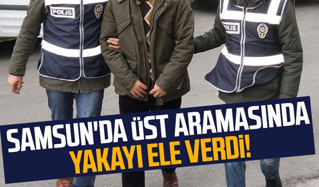 Samsun'da üst aramasında yakayı ele verdi!