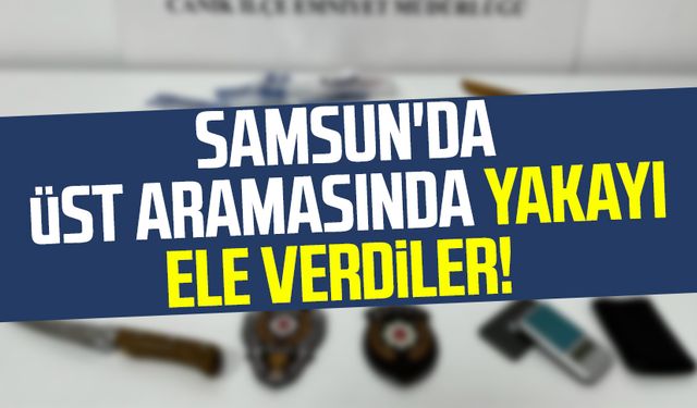 Samsun'da üst aramasında yakayı ele verdiler!