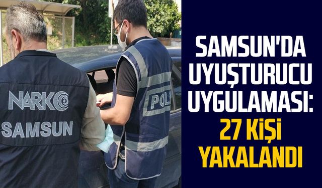 Samsun'da uyuşturucu uygulaması: 27 kişi yakalandı