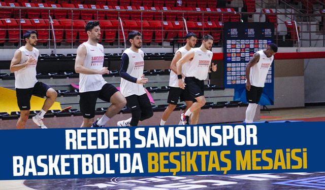 Reeder Samsunspor Basketbol'da Beşiktaş mesaisi 