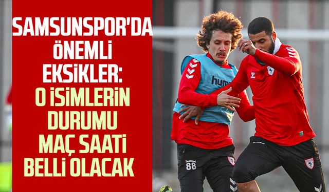 Samsunspor'da önemli eksikler: O isimlerin durumu maç saati belli olacak