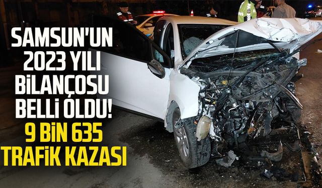 Samsun'un 2023 yılı bilançosu belli oldu! 9 bin 635 trafik kazası