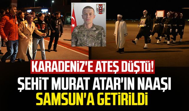 Karadeniz'e ateş düştü! Şehit Murat Atar'ın cenazesi Samsun'a getirildi