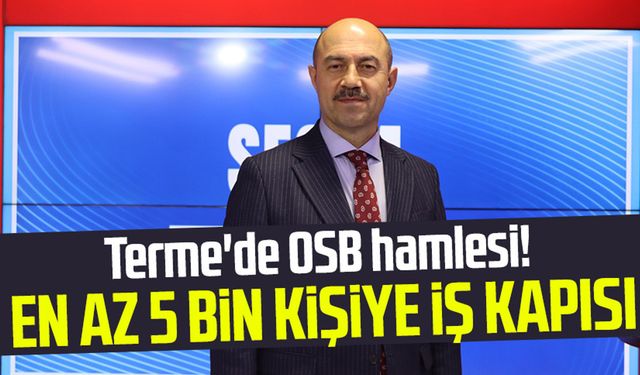 Terme'de OSB hamlesi! Başkan Ali Kılıç: "En az 5 bin kişiye iş kapısı olacak"