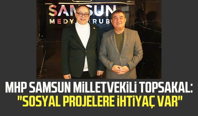 MHP Samsun Milletvekili Prof. Dr. İlyas Topsakal: "Sosyal projelere ihtiyaç var"