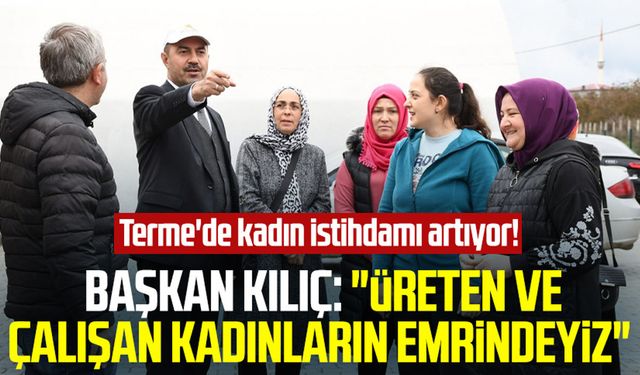 Terme'de kadın istihdamı artıyor! Başkan Ali Kılıç: "Üreten ve çalışan kadınların emrindeyiz"