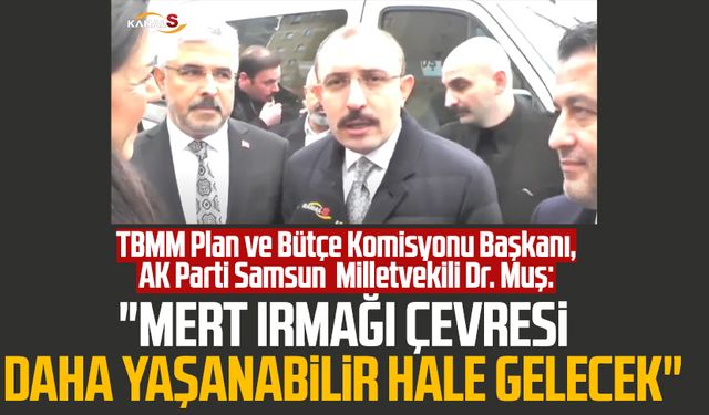 TBMM Plan ve Bütçe Komisyonu Başkanı Mehmet Muş: "Mert Irmağı çevresi daha yaşanabilir hale gelecek"