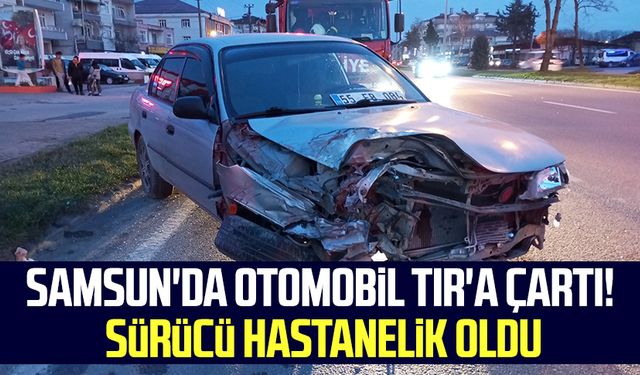 Samsun'da otomobil TIR'a çartı! Sürücü hastanelik oldu