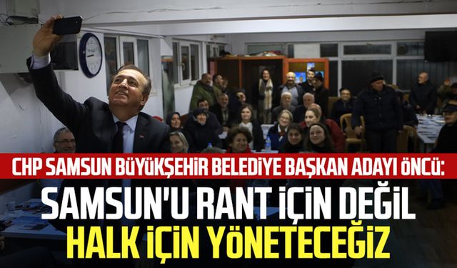 CHP Samsun Büyükşehir Belediye Başkan Adayı Cevat Öncü: Samsun'u rant için değil halk için yöneteceğiz