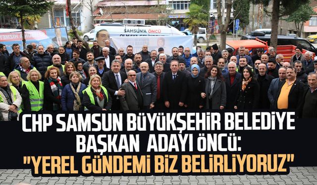 CHP Samsun Büyükşehir Belediye Başkan Adayı Cevat Öncü: "Yerel gündemi biz belirliyoruz"