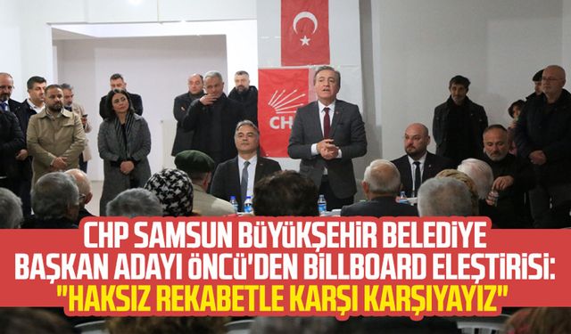 CHP Samsun Büyükşehir Belediye Başkan Adayı Cevat Öncü'den billboard eleştirisi: "Haksız rekabetle karşı karşıyayız"