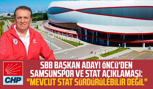 CHP SBB Başkan Adayı Cevat Öncü'den Samsunspor ve stat açıklaması: "Mevcut stat sürdürülebilir değil"