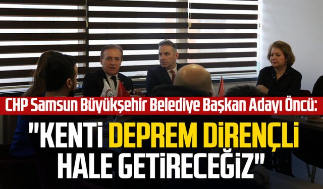 CHP Samsun Büyükşehir Belediye Başkan Adayı Cevat Öncü: "Kenti deprem dirençli hale getireceğiz"