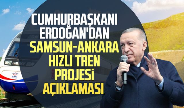 Cumhurbaşkanı Erdoğan'dan Samsun-Ankara hızlı tren projesi açıklaması