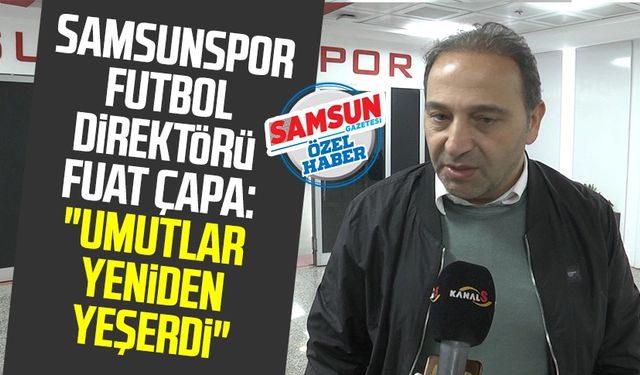Samsunspor Futbol Direktörü Fuat Çapa: "Umutlar yeniden yeşerdi"