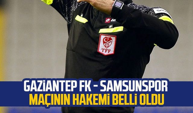 Gaziantep FK - Samsunspor maçının hakemi belli oldu