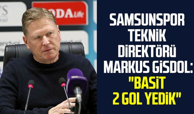 Yılport Samsunspor Teknik Direktörü Markus Gisdol: "Basit 2 gol yedik"