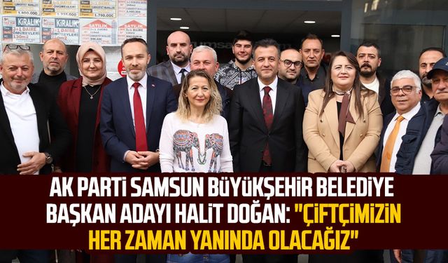 AK Parti Samsun Büyükşehir Belediye Başkan Adayı Halit Doğan: "Çiftçimizin her zaman yanında olacağız"