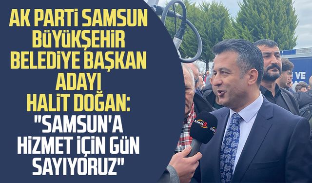 AK Parti Samsun Büyükşehir Belediye Başkan Adayı Halit Doğan: "Samsun'a hizmet için gün sayıyoruz"