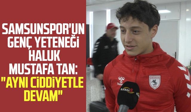 Samsunspor'un genç yeteneği Haluk Mustafa Tan: "Aynı ciddiyetle devam"