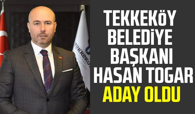 Tekkeköy Belediye Başkanı Hasan Togar aday oldu